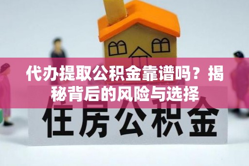 玉林代办提取公积金靠谱吗？揭秘背后的风险与选择
