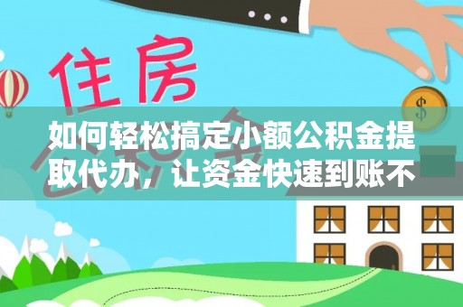 玉林如何轻松搞定小额公积金提取代办，让资金快速到账不是梦
