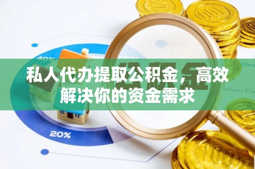 玉林私人代办提取公积金，高效解决你的资金需求