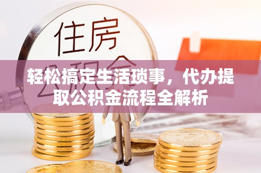 玉林轻松搞定生活琐事，代办提取公积金流程全解析