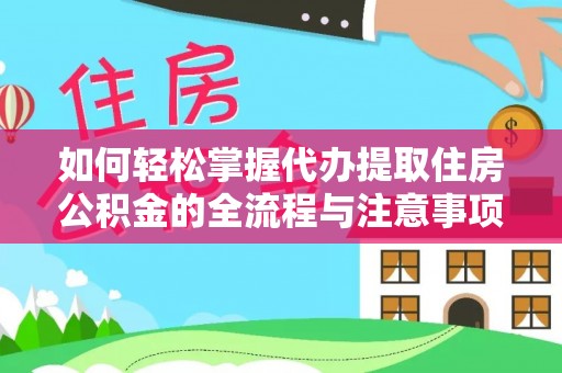 玉林如何轻松掌握代办提取住房公积金的全流程与注意事项