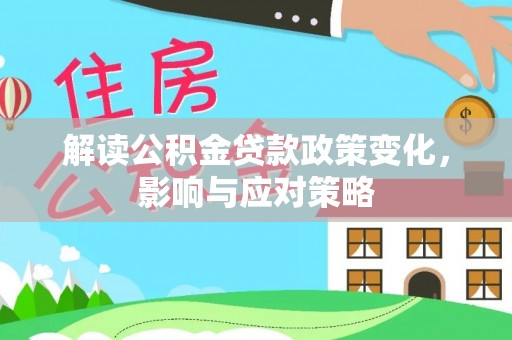 玉林解读公积金贷款政策变化，影响与应对策略