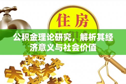 玉林公积金理论研究，解析其经济意义与社会价值