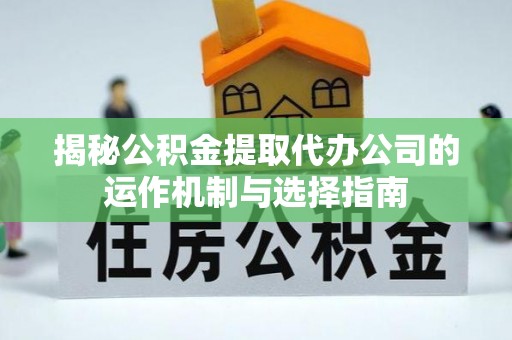 玉林揭秘公积金提取代办公司的运作机制与选择指南