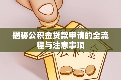 玉林揭秘公积金贷款申请的全流程与注意事项