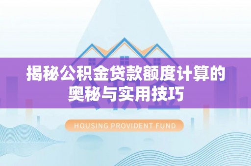 玉林揭秘公积金贷款额度计算的奥秘与实用技巧