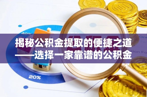 玉林揭秘公积金提取的便捷之道——选择一家靠谱的公积金提取代办公司