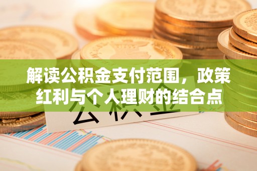 玉林解读公积金支付范围，政策红利与个人理财的结合点