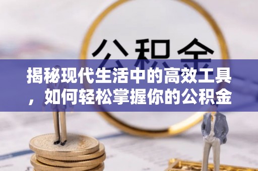 玉林揭秘现代生活中的高效工具，如何轻松掌握你的公积金查询方式