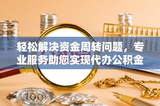 玉林轻松解决资金周转问题，专业服务助您实现代办公积金提取