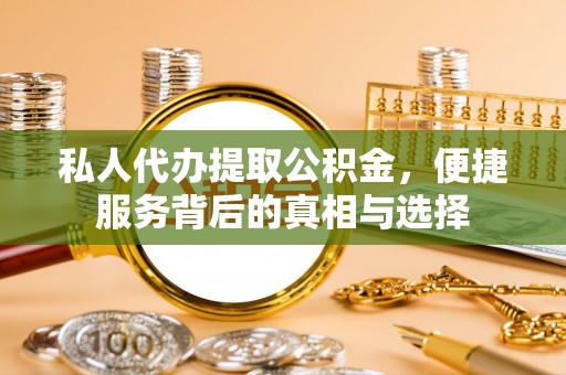 玉林私人代办提取公积金，便捷服务背后的真相与选择