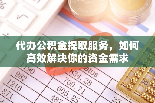 玉林代办公积金提取服务，如何高效解决你的资金需求