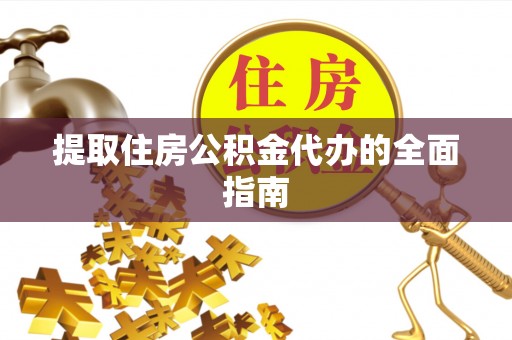 玉林提取住房公积金代办的全面指南