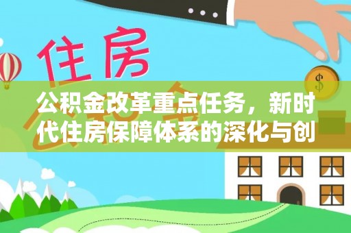 玉林公积金改革重点任务，新时代住房保障体系的深化与创新