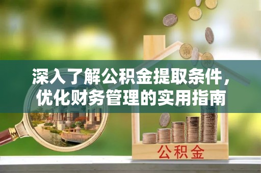 玉林深入了解公积金提取条件，优化财务管理的实用指南