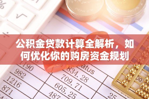 玉林公积金贷款计算全解析，如何优化你的购房资金规划