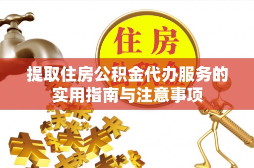 玉林提取住房公积金代办服务的实用指南与注意事项