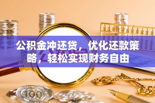 玉林公积金冲还贷，优化还款策略，轻松实现财务自由