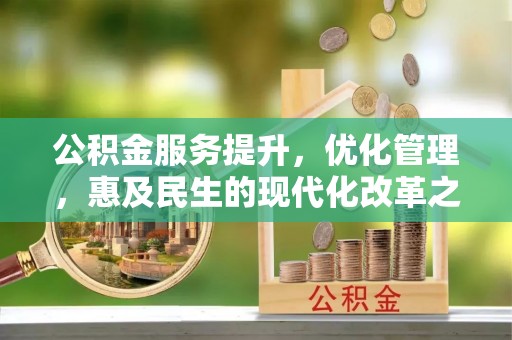 玉林公积金服务提升，优化管理，惠及民生的现代化改革之路