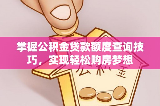玉林掌握公积金贷款额度查询技巧，实现轻松购房梦想