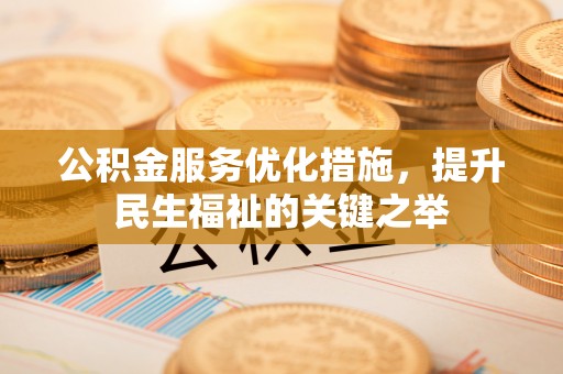 玉林公积金服务优化措施，提升民生福祉的关键之举
