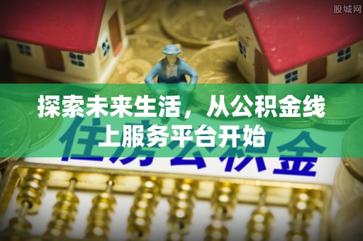 玉林探索未来生活，从公积金线上服务平台开始