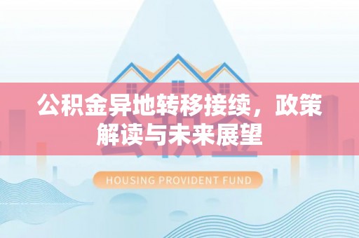 玉林公积金异地转移接续，政策解读与未来展望