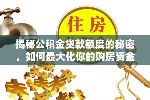玉林揭秘公积金贷款额度的秘密，如何最大化你的购房资金