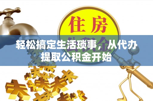 玉林轻松搞定生活琐事，从代办提取公积金开始