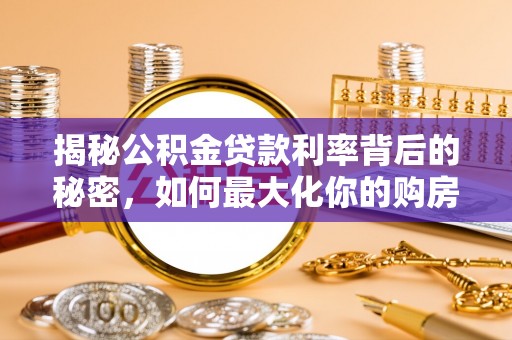 玉林揭秘公积金贷款利率背后的秘密，如何最大化你的购房优势