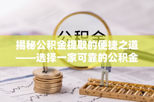 玉林揭秘公积金提取的便捷之道——选择一家可靠的公积金提取代办公司
