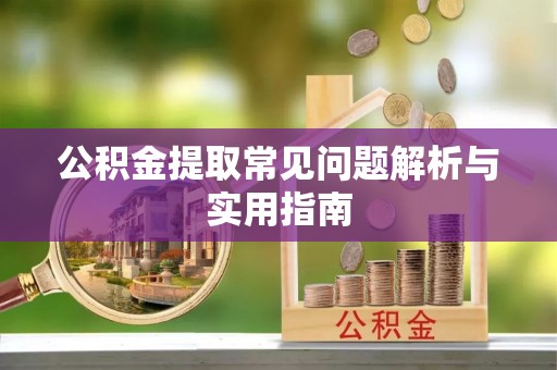 玉林公积金提取常见问题解析与实用指南