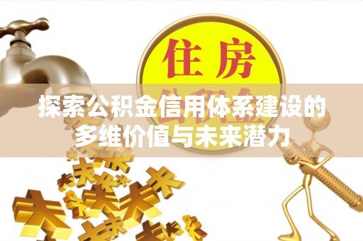 玉林探索公积金信用体系建设的多维价值与未来潜力