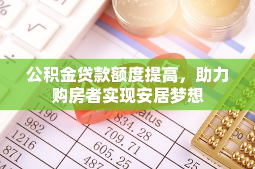 玉林公积金贷款额度提高，助力购房者实现安居梦想