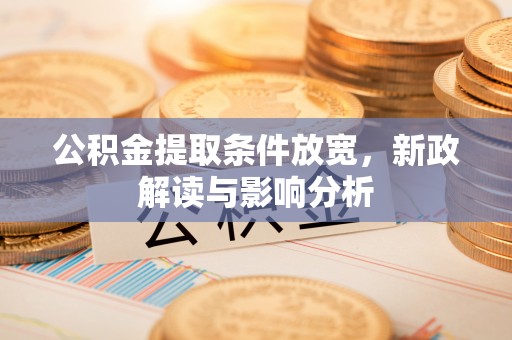 玉林公积金提取条件放宽，新政解读与影响分析