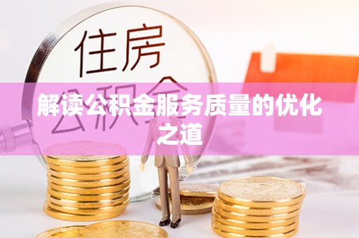 玉林解读公积金服务质量的优化之道