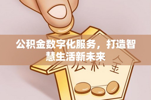 玉林公积金数字化服务，打造智慧生活新未来