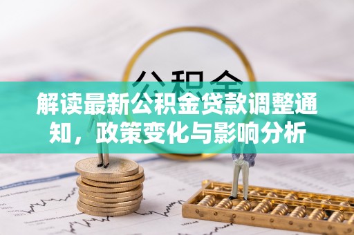 玉林解读最新公积金贷款调整通知，政策变化与影响分析