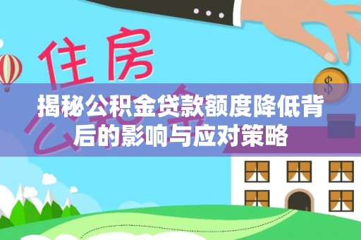 玉林揭秘公积金贷款额度降低背后的影响与应对策略