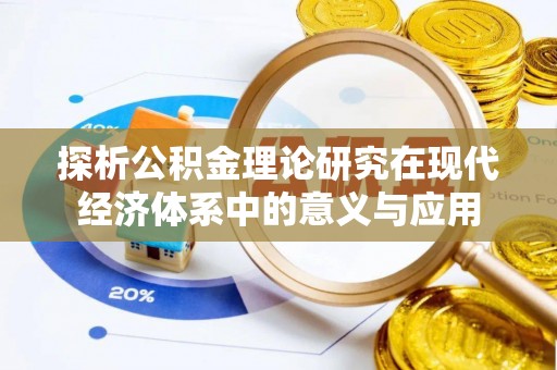 玉林探析公积金理论研究在现代经济体系中的意义与应用