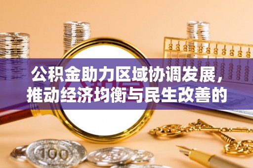 玉林公积金助力区域协调发展，推动经济均衡与民生改善的新引擎