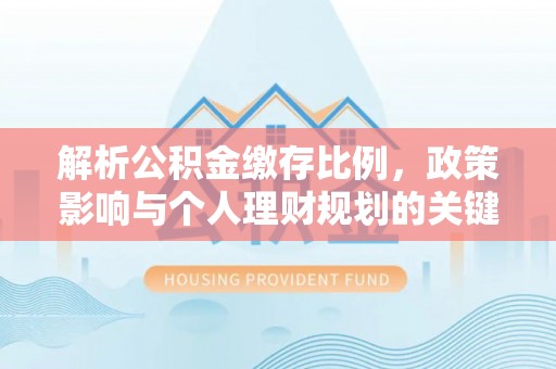 玉林解析公积金缴存比例，政策影响与个人理财规划的关键