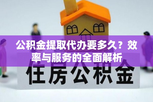 玉林公积金提取代办要多久？效率与服务的全面解析