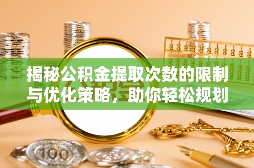 玉林揭秘公积金提取次数的限制与优化策略，助你轻松规划财务未来