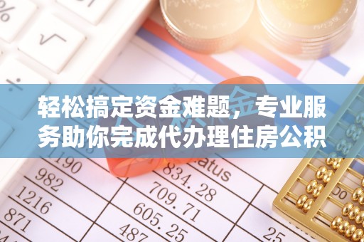 玉林轻松搞定资金难题，专业服务助你完成代办理住房公积金提取