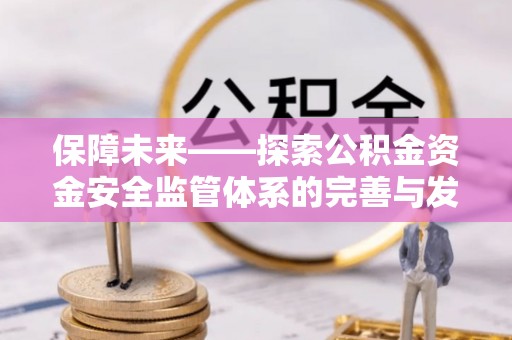 玉林保障未来——探索公积金资金安全监管体系的完善与发展