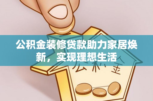 玉林公积金装修贷款助力家居焕新，实现理想生活