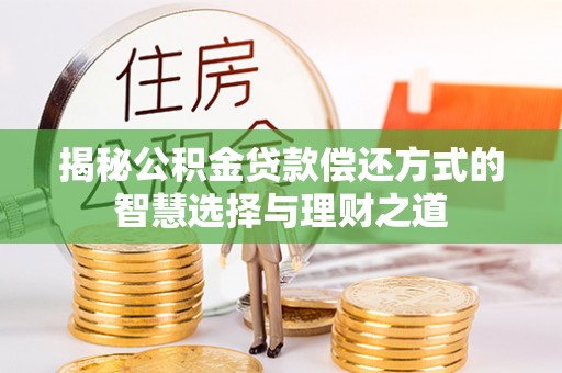 玉林揭秘公积金贷款偿还方式的智慧选择与理财之道