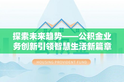 玉林探索未来趋势——公积金业务创新引领智慧生活新篇章