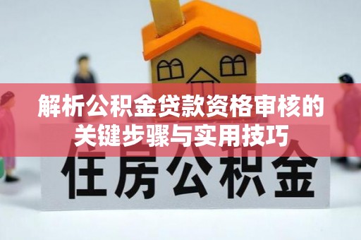 玉林解析公积金贷款资格审核的关键步骤与实用技巧